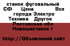 станок фуговальный  СФ-4 › Цена ­ 35 000 - Все города Электро-Техника » Другое   . Ростовская обл.,Новошахтинск г.